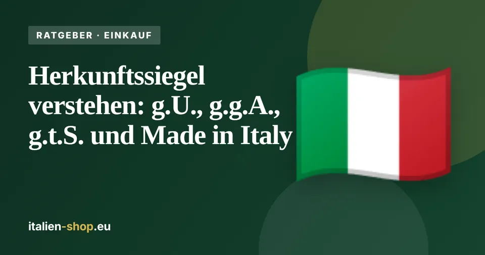 Herkunftssiegel verstehen: g.U., g.g.A., g.t.S. und Made in Italy